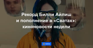 Рекорд Билли Айлиш и пополнение в «Сватах»: киноновости недели